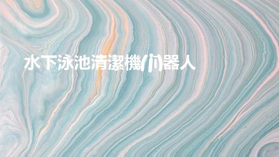 水下泳池清潔機(jī)器人：探索深海秘境，為你的泳池帶來(lái)清澈無(wú)比的奇跡！